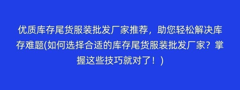 优质库存尾货服装批发厂家推荐，助您轻松解决库存难题(如何选择合适的库存尾货服装批发厂家？掌握这些技巧就对了！)