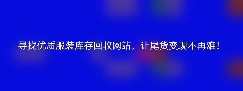 寻找优质服装库存回收网站，让尾货变现不再难！