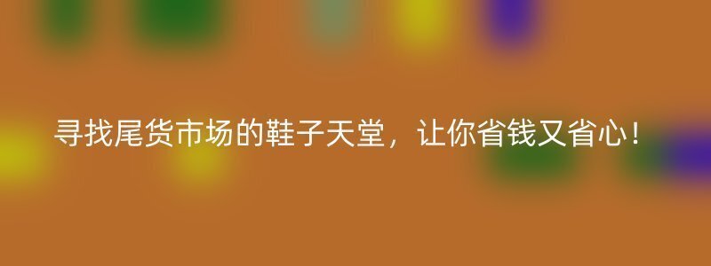 寻找尾货市场的鞋子天堂，让你省钱又省心！