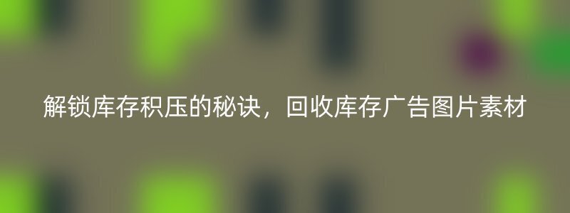 解锁库存积压的秘诀，回收库存广告图片素材