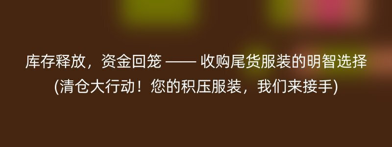 库存释放，资金回笼 —— 收购尾货服装的明智选择(清仓大行动！您的积压服装，我们来接手)