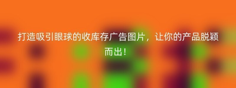 打造吸引眼球的收库存广告图片，让你的产品脱颖而出！