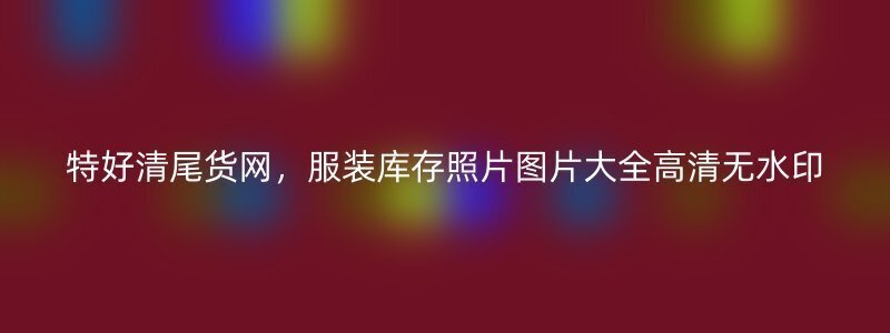 特好清尾货网，服装库存照片图片大全高清无水印