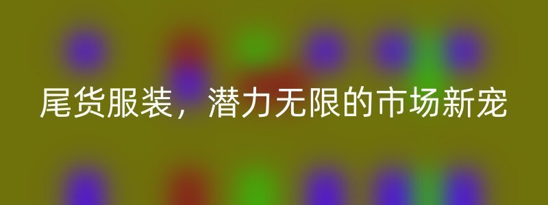 尾货服装，潜力无限的市场新宠