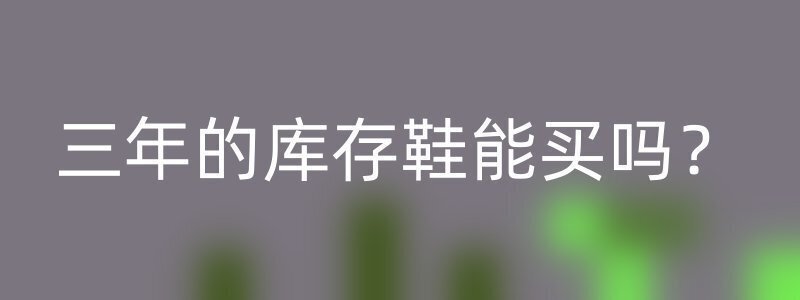 三年的库存鞋能买吗？