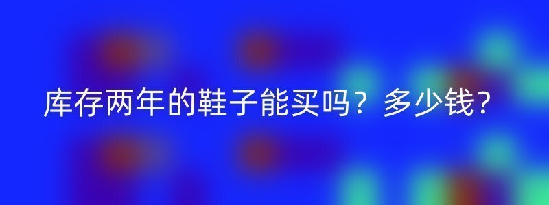 库存两年的鞋子能买吗？多少钱？