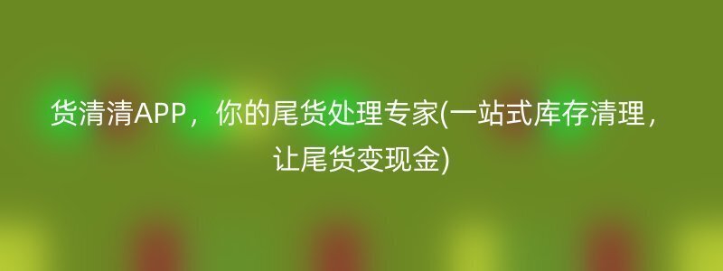 货清清APP，你的尾货处理专家(一站式库存清理，让尾货变现金)