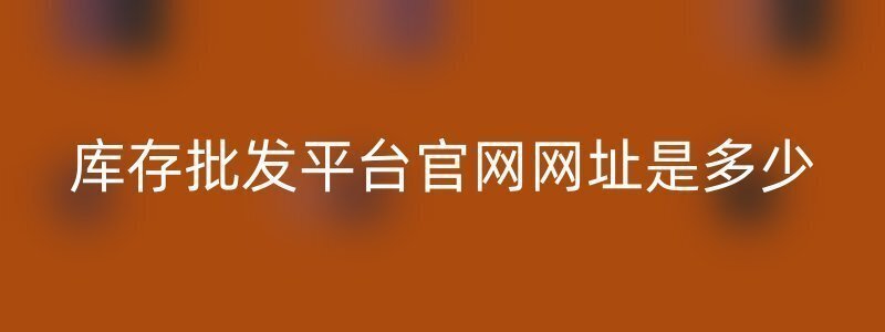 库存批发平台官网网址是多少