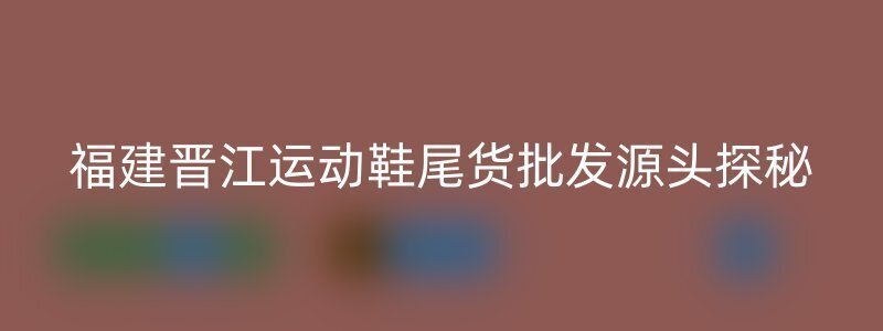 福建晋江运动鞋尾货批发源头探秘