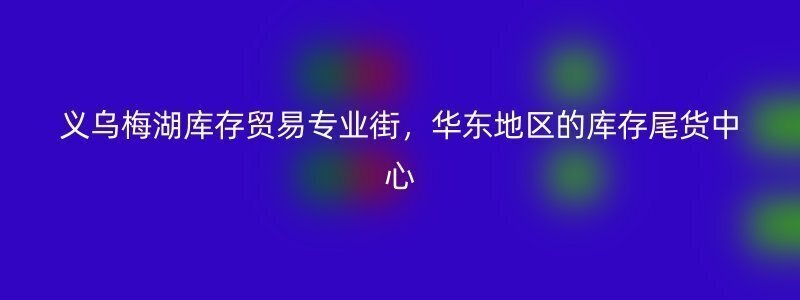 义乌梅湖库存贸易专业街，华东地区的库存尾货中心