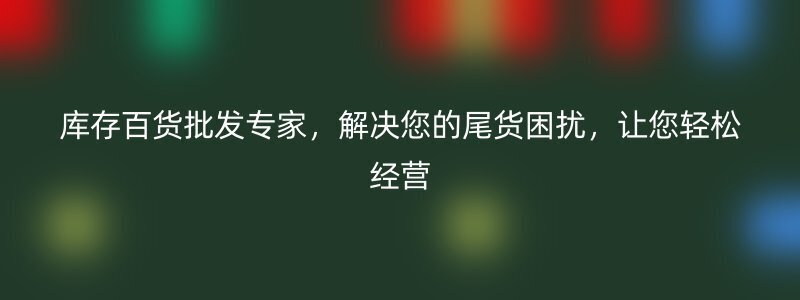 库存百货批发专家，解决您的尾货困扰，让您轻松经营