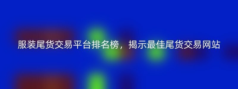 服装尾货交易平台排名榜，揭示最佳尾货交易网站