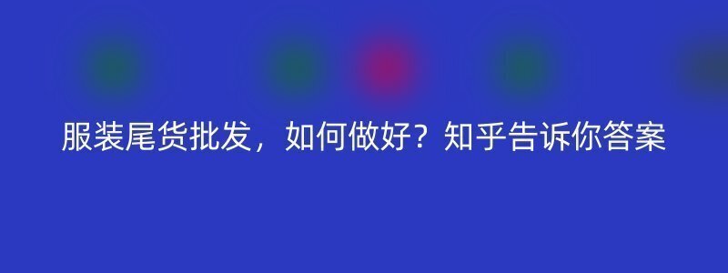 服装尾货批发，如何做好？知乎告诉你答案