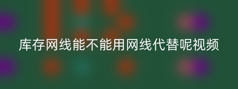 库存网线能不能用网线代替呢视频