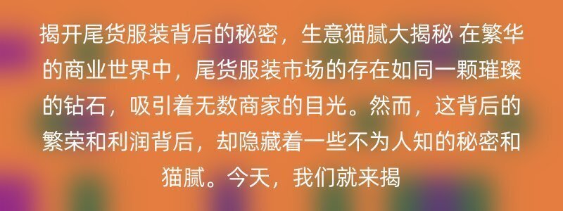 揭开尾货服装背后的秘密，生意猫腻大揭秘 在繁华的商业世界中，尾货服装市场的存在如同一颗璀璨的钻石，吸引着无数商家的目光。然而，这背后的繁荣和利润背后，却隐藏着一些不为人知的秘密和猫腻。今天，我们就来揭