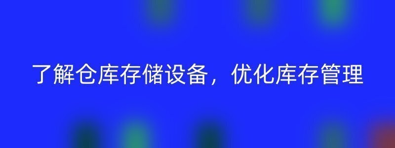 了解仓库存储设备，优化库存管理