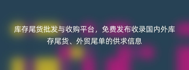 库存尾货批发与收购平台，免费发布收录国内外库存尾货、外贸尾单的供求信息