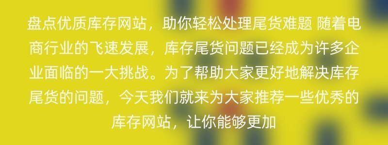 盘点优质库存网站，助你轻松处理尾货难题 随着电商行业的飞速发展，库存尾货问题已经成为许多企业面临的一大挑战。为了帮助大家更好地解决库存尾货的问题，今天我们就来为大家推荐一些优秀的库存网站，让你能够更加