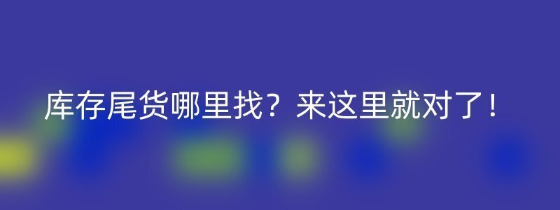 库存尾货哪里找？来这里就对了！