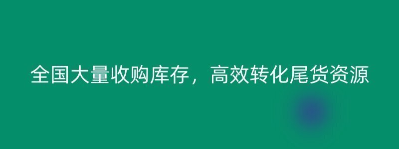 全国大量收购库存，高效转化尾货资源