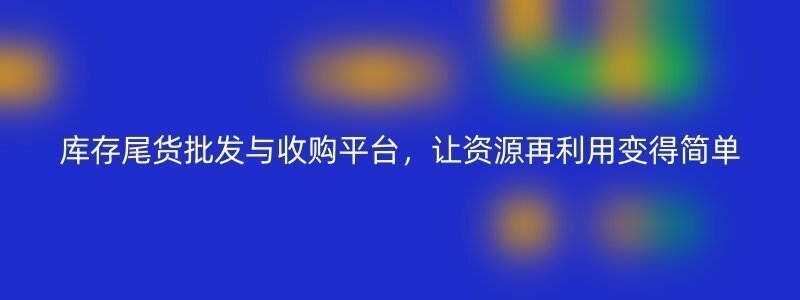 库存尾货批发与收购平台，让资源再利用变得简单