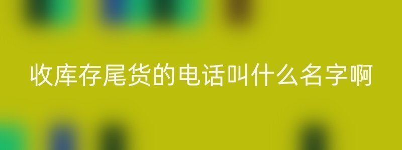 收库存尾货的电话叫什么名字啊