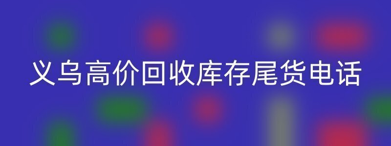 义乌高价回收库存尾货电话