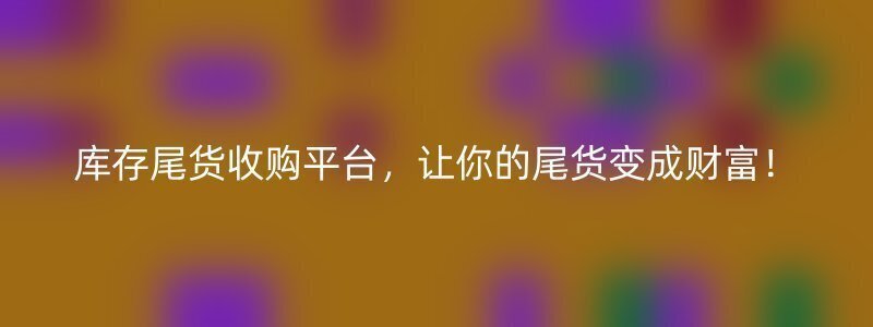 库存尾货收购平台，让你的尾货变成财富！