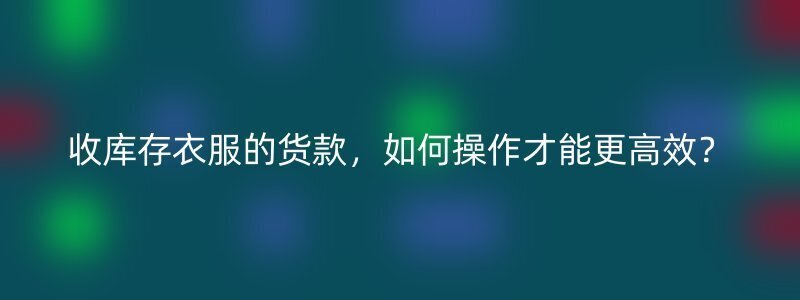 收库存衣服的货款，如何操作才能更高效？