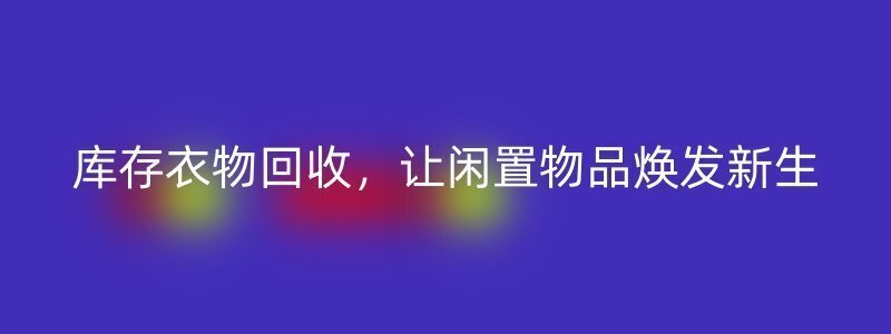 库存衣物回收，让闲置物品焕发新生