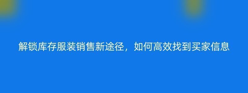 解锁库存服装销售新途径，如何高效找到买家信息