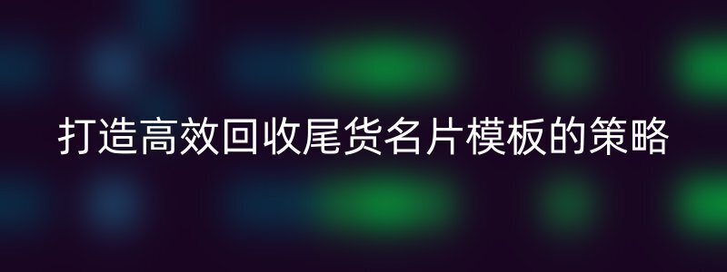 打造高效回收尾货名片模板的策略