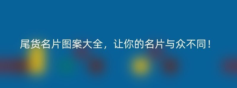 尾货名片图案大全，让你的名片与众不同！