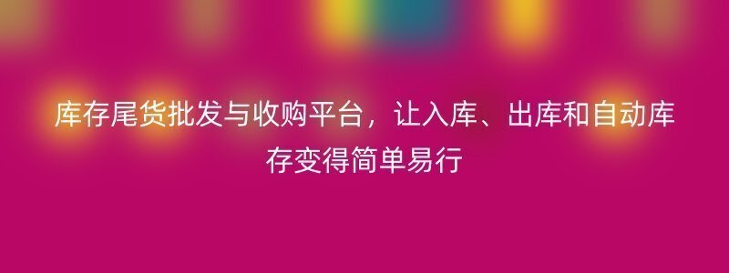 库存尾货批发与收购平台，让入库、出库和自动库存变得简单易行