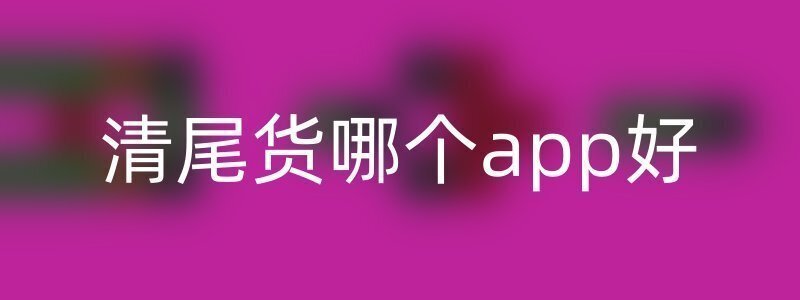 清尾货哪个app好